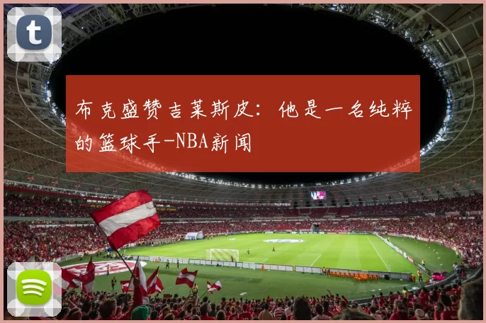 布克盛赞吉莱斯皮：他是一名纯粹的篮球手-NBA新闻