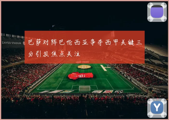 巴萨对阵巴伦西亚争夺西甲关键三分引发焦点关注