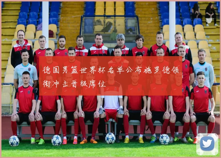 德国男篮世界杯名单公布施罗德领衔冲击晋级席位