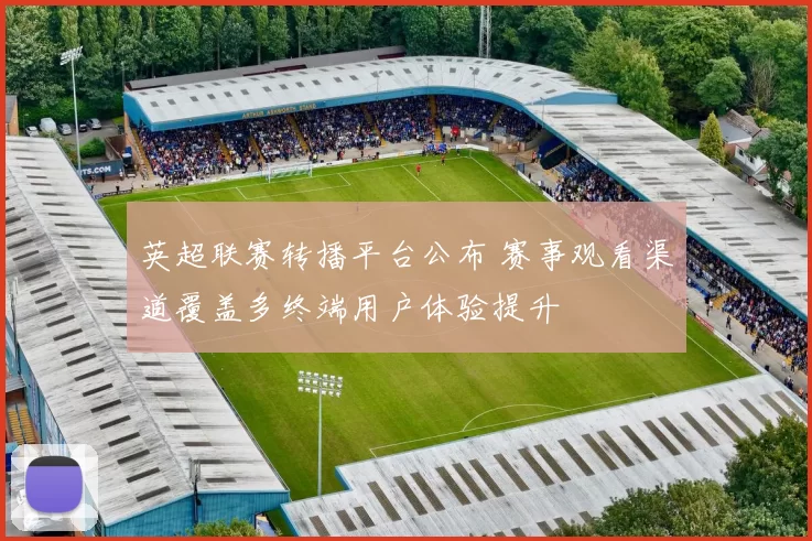 英超联赛转播平台公布 赛事观看渠道覆盖多终端用户体验提升