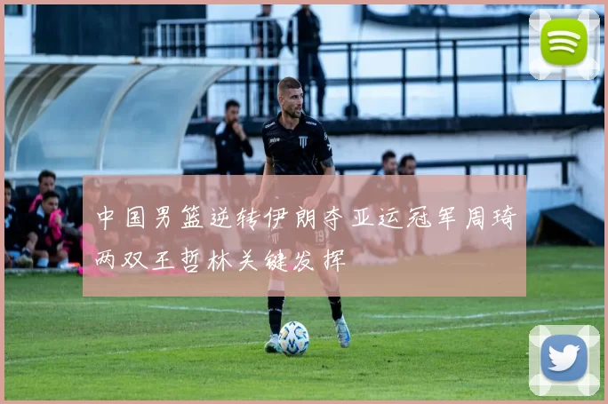 中国男篮逆转伊朗夺亚运冠军周琦两双王哲林关键发挥