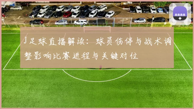 J足球直播解读：球员伤停与战术调整影响比赛进程与关键对位