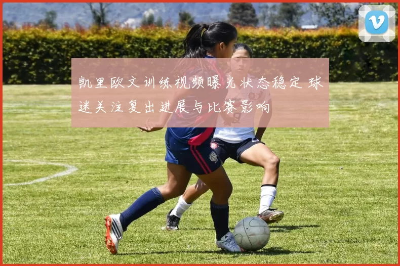 凯里欧文训练视频曝光状态稳定 球迷关注复出进展与比赛影响