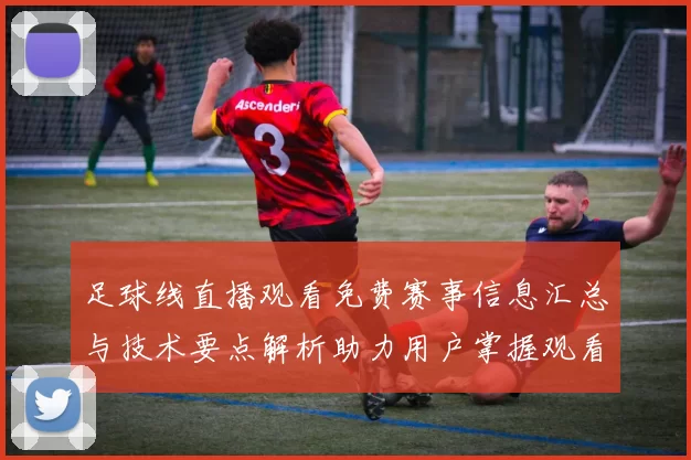 足球线直播观看免费赛事信息汇总与技术要点解析助力用户掌握观看渠道与安排