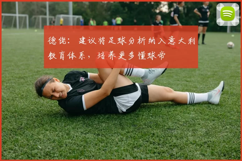 德佬：建议将足球分析纳入意大利教育体系，培养更多懂球帝