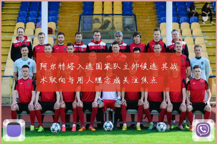 阿尔特塔入选国家队主帅候选 其战术取向与用人理念成关注焦点