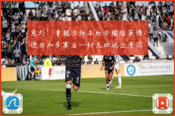 意外！鲁能为何本轮会输给英博，德尔加多赛后一针见血说出原因