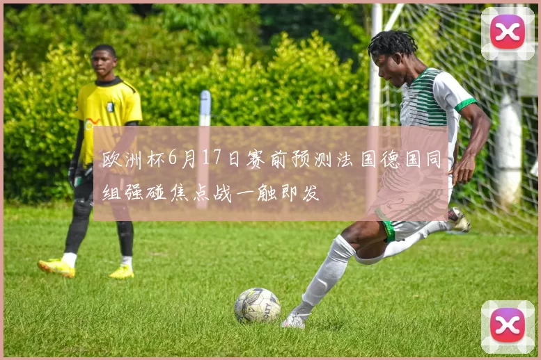 欧洲杯6月17日赛前预测法国德国同组强碰焦点战一触即发