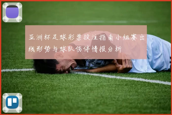 亚洲杯足球彩票投注指南小组赛出线形势与球队伤停情报分析