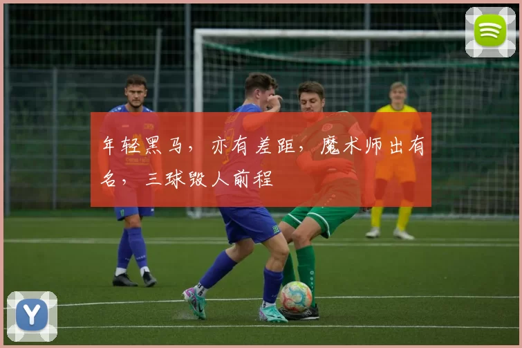 年轻黑马，亦有差距，魔术师出有名，三球毁人前程