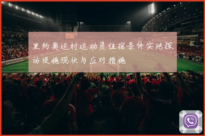 里约奥运村运动员住宿条件实地探访设施现状与应对措施