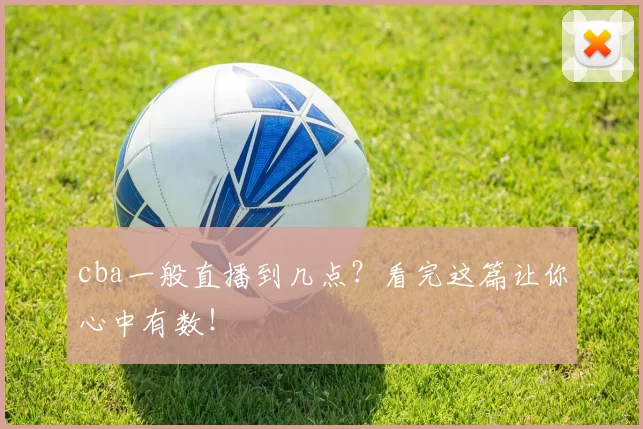 cba一般直播到几点?看完这篇让你心中有数!