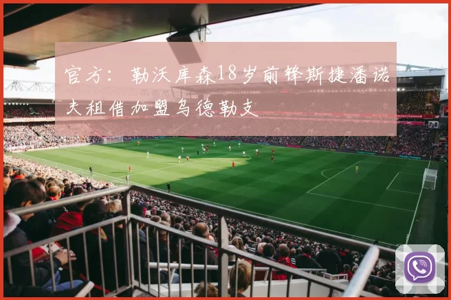 官方：勒沃库森18岁前锋斯捷潘诺夫租借加盟乌德勒支