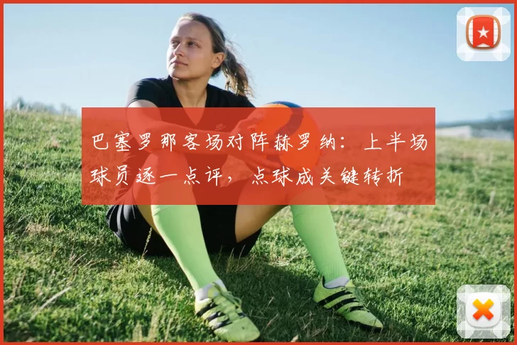 巴塞罗那客场对阵赫罗纳:上半场球员逐一点评,点球成关键转折