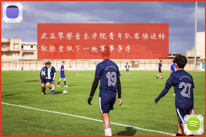 皮亚琴察音乐学院青年队客场逆转取胜晋级下一轮赛事争夺