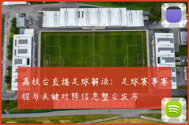 荔枝台直播足球解读：足球赛事赛程与关键对阵信息整合发布