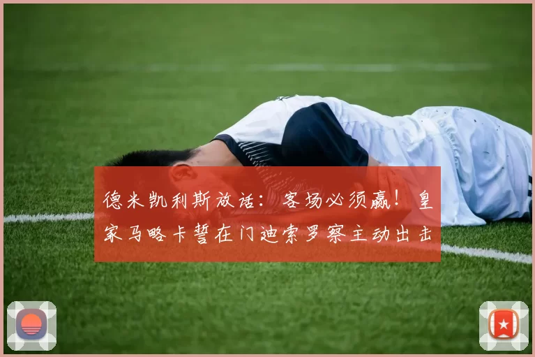 德米凯利斯放话：客场必须赢！皇家马略卡誓在门迪索罗察主动出击，打破保级僵局