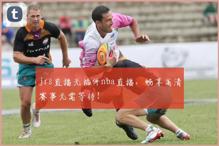 jrs直播无插件nba直播，畅享高清赛事无需等待！