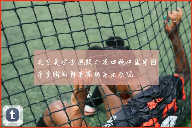 北京奥运会视频全集回顾中国军团夺金瞬间再看赛场高光表现