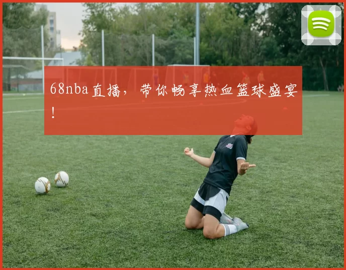 68nba直播，带你畅享热血篮球盛宴！