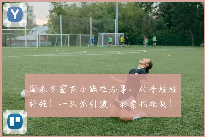 国米冬窗花小钱难办事，对手纷纷补强！一队无引援，彩票也难刮！