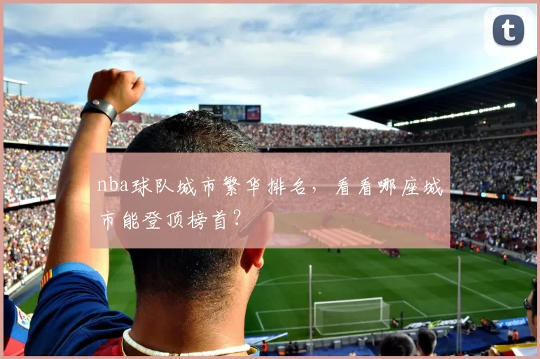 nba球队城市繁华排名，看看哪座城市能登顶榜首？