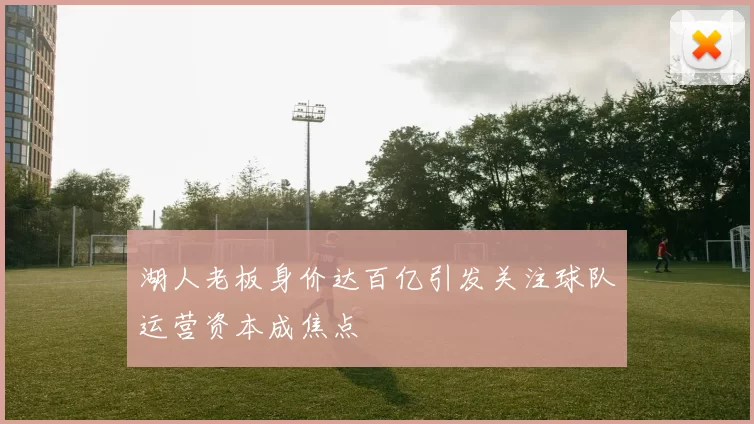 湖人老板身价达百亿引发关注球队运营资本成焦点