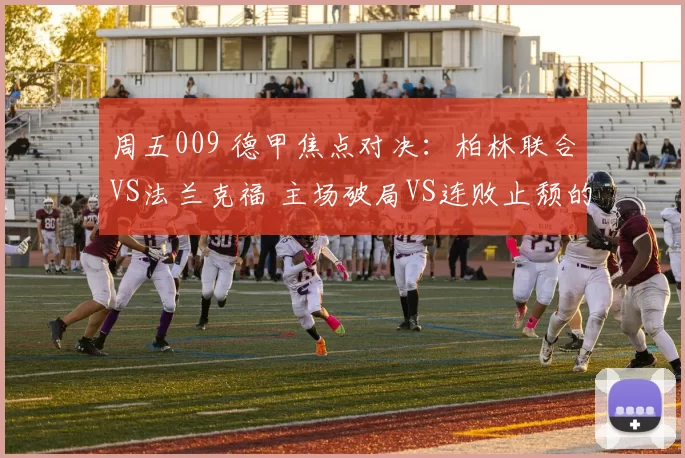 周五009 德甲焦点对决:柏林联合VS法兰克福 主场破局VS连败止颓的欧战卡位博弈_战术_客场_中场