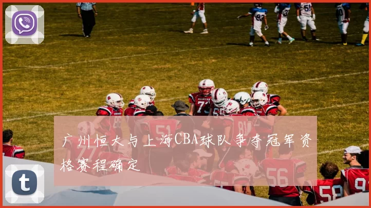 广州恒大与上海CBA球队争夺冠军资格赛程确定