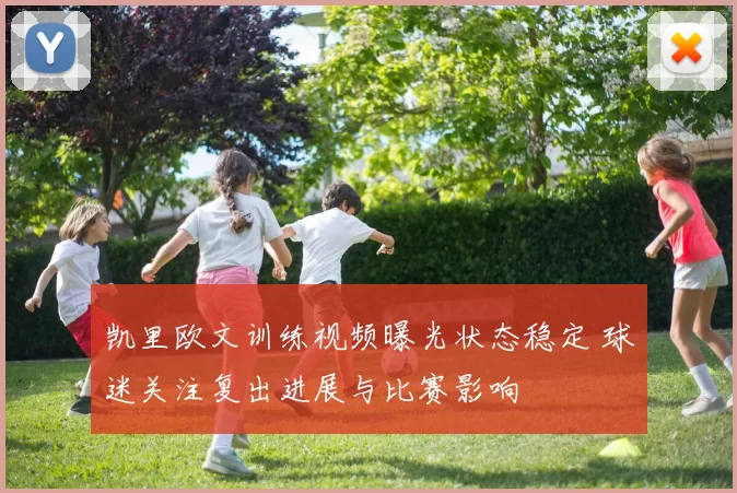 凯里欧文训练视频曝光状态稳定 球迷关注复出进展与比赛影响