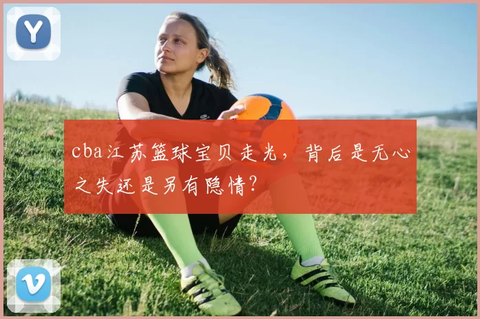 cba江苏篮球宝贝走光，背后是无心之失还是另有隐情？