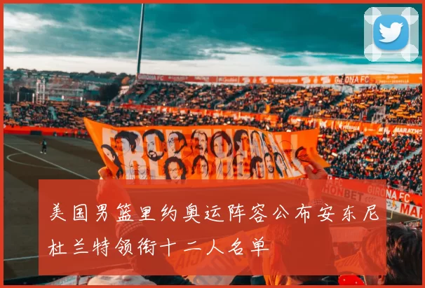 美国男篮里约奥运阵容公布安东尼杜兰特领衔十二人名单