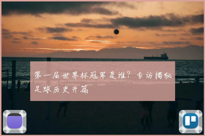 第一届世界杯冠军是谁？专访揭秘足球历史开篇