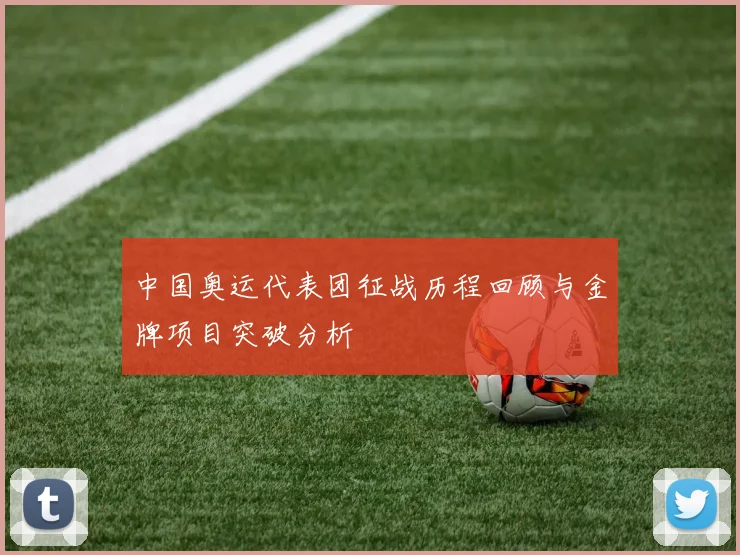 中国奥运代表团征战历程回顾与金牌项目突破分析