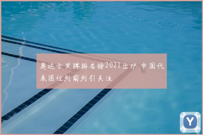 奥运会奖牌排名榜2021出炉 中国代表团位列前列引关注