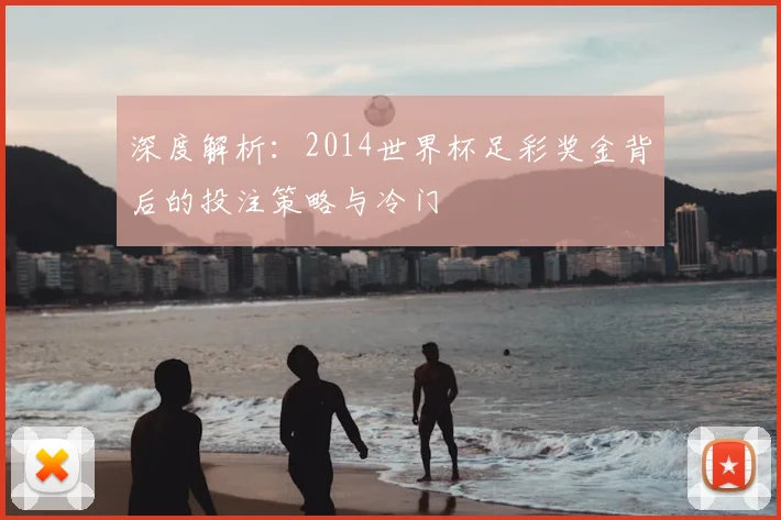 深度解析:2014世界杯足彩奖金背后的投注策略与冷门