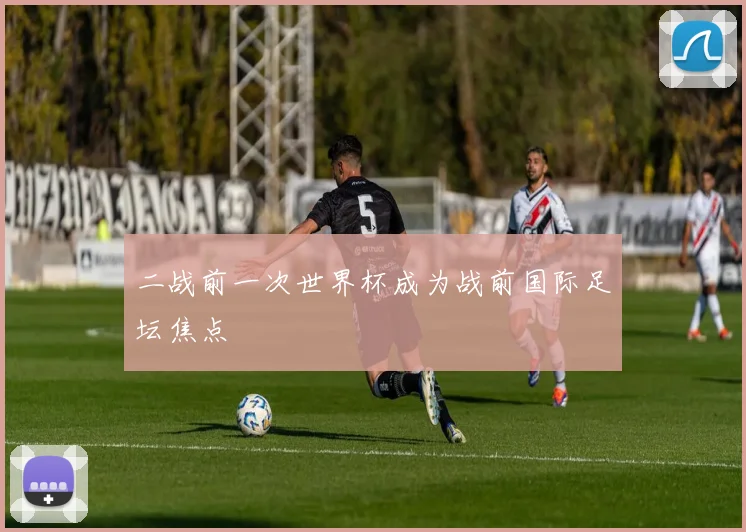 二战前一次世界杯成为战前国际足坛焦点