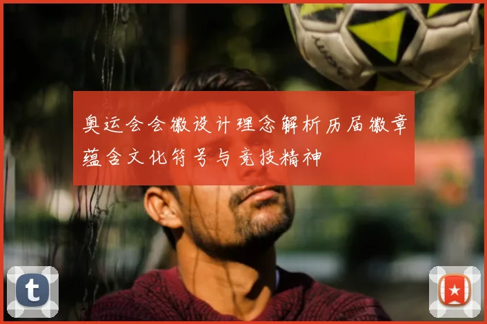 奥运会会徽设计理念解析历届徽章蕴含文化符号与竞技精神