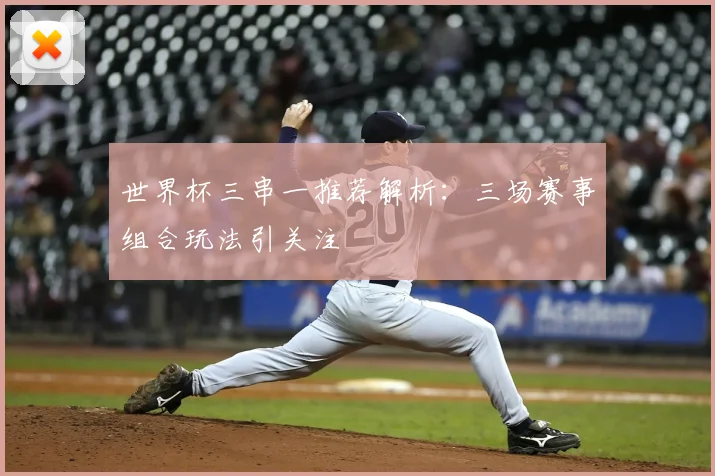 世界杯三串一推荐解析：三场赛事组合玩法引关注