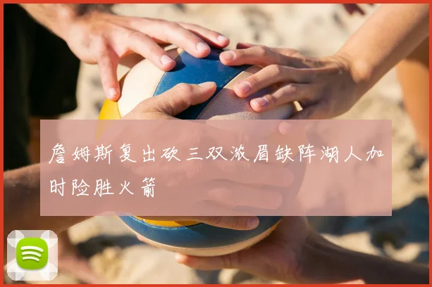 詹姆斯复出砍三双浓眉缺阵湖人加时险胜火箭