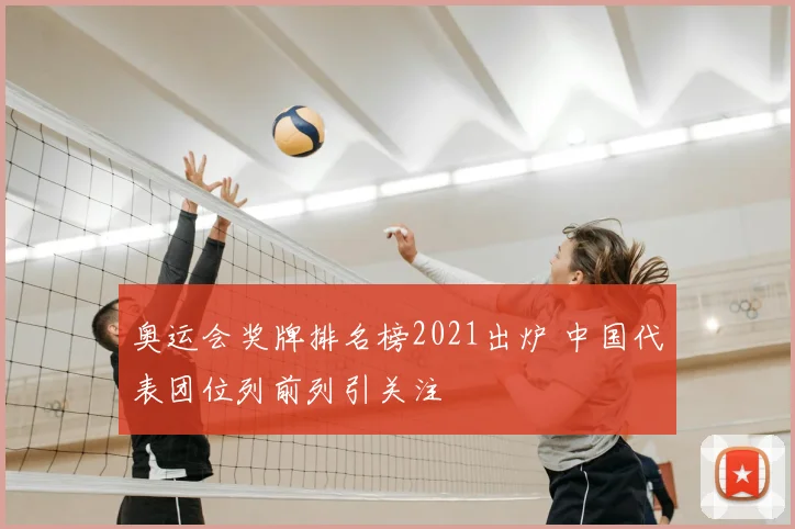 奥运会奖牌排名榜2021出炉 中国代表团位列前列引关注