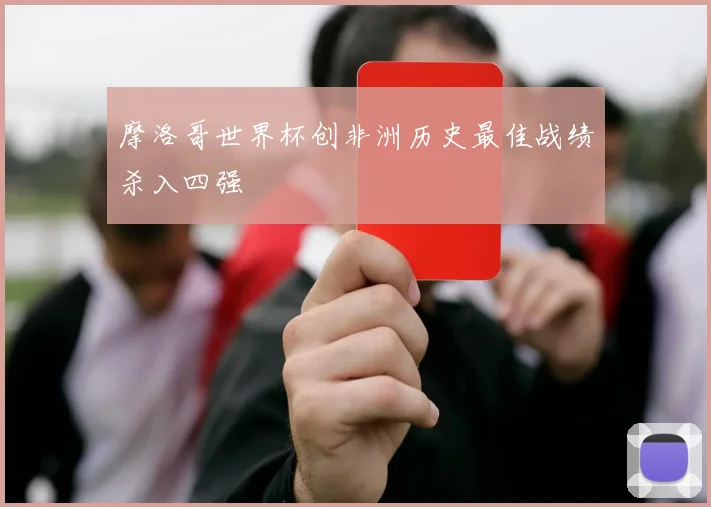 摩洛哥世界杯创非洲历史最佳战绩杀入四强