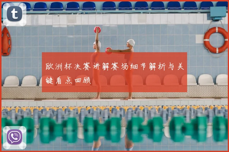 欧洲杯决赛讲解赛场细节解析与关键看点回顾