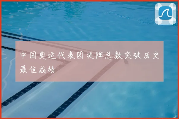 中国奥运代表团奖牌总数突破历史最佳成绩