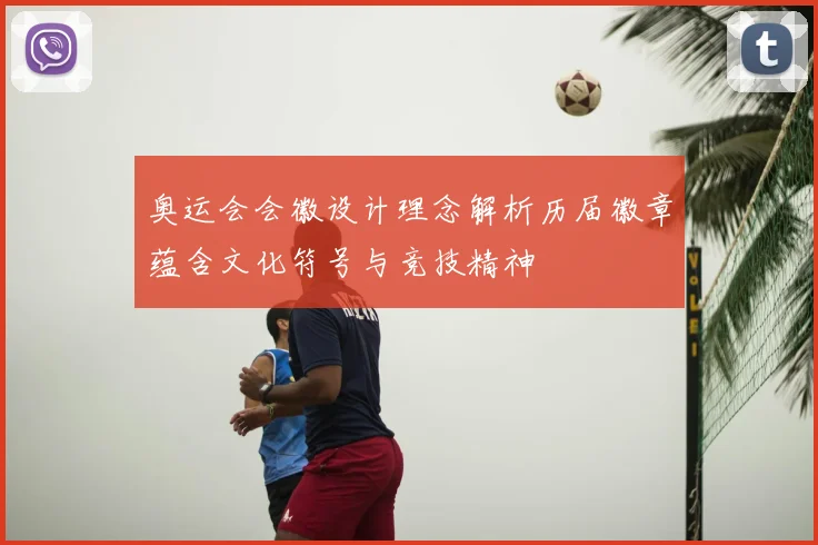 奥运会会徽设计理念解析历届徽章蕴含文化符号与竞技精神