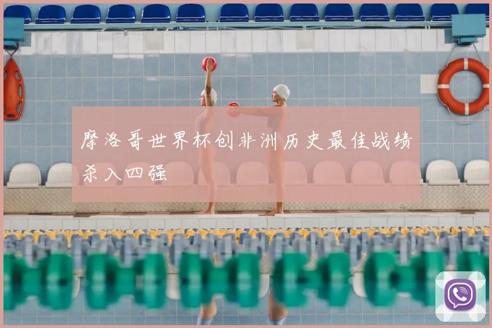 摩洛哥世界杯创非洲历史最佳战绩杀入四强