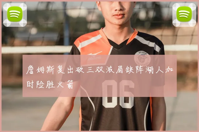 詹姆斯复出砍三双浓眉缺阵湖人加时险胜火箭