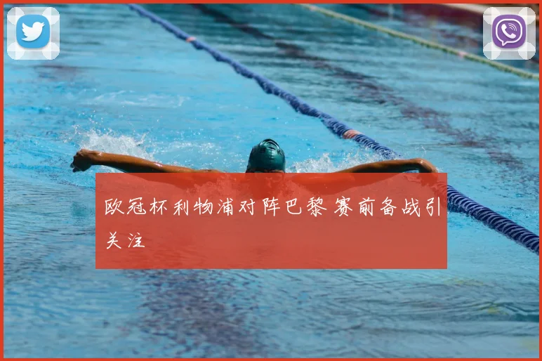 欧冠杯利物浦对阵巴黎 赛前备战引关注